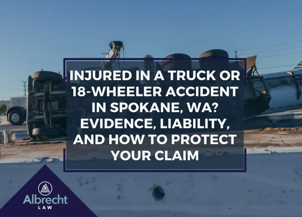 Injured in a Truck or 18-Wheeler Accident in Spokane, WA? Evidence, Liability, and How to Protect Your Claim